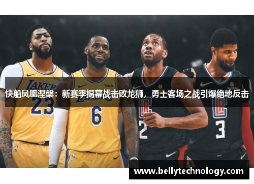 快船凤凰涅槃：新赛季揭幕战击败龙狮，勇士客场之战引爆绝地反击