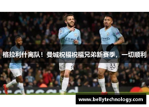 格拉利什离队！曼城祝福祝福兄弟新赛季，一切顺利