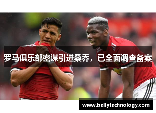 罗马俱乐部密谋引进桑乔，已全面调查备案